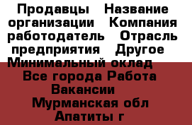 Продавцы › Название организации ­ Компания-работодатель › Отрасль предприятия ­ Другое › Минимальный оклад ­ 1 - Все города Работа » Вакансии   . Мурманская обл.,Апатиты г.